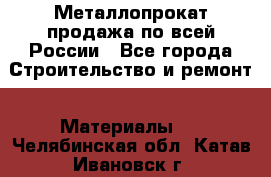 Металлопрокат продажа по всей России - Все города Строительство и ремонт » Материалы   . Челябинская обл.,Катав-Ивановск г.